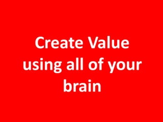 Create Value using all of your brain 