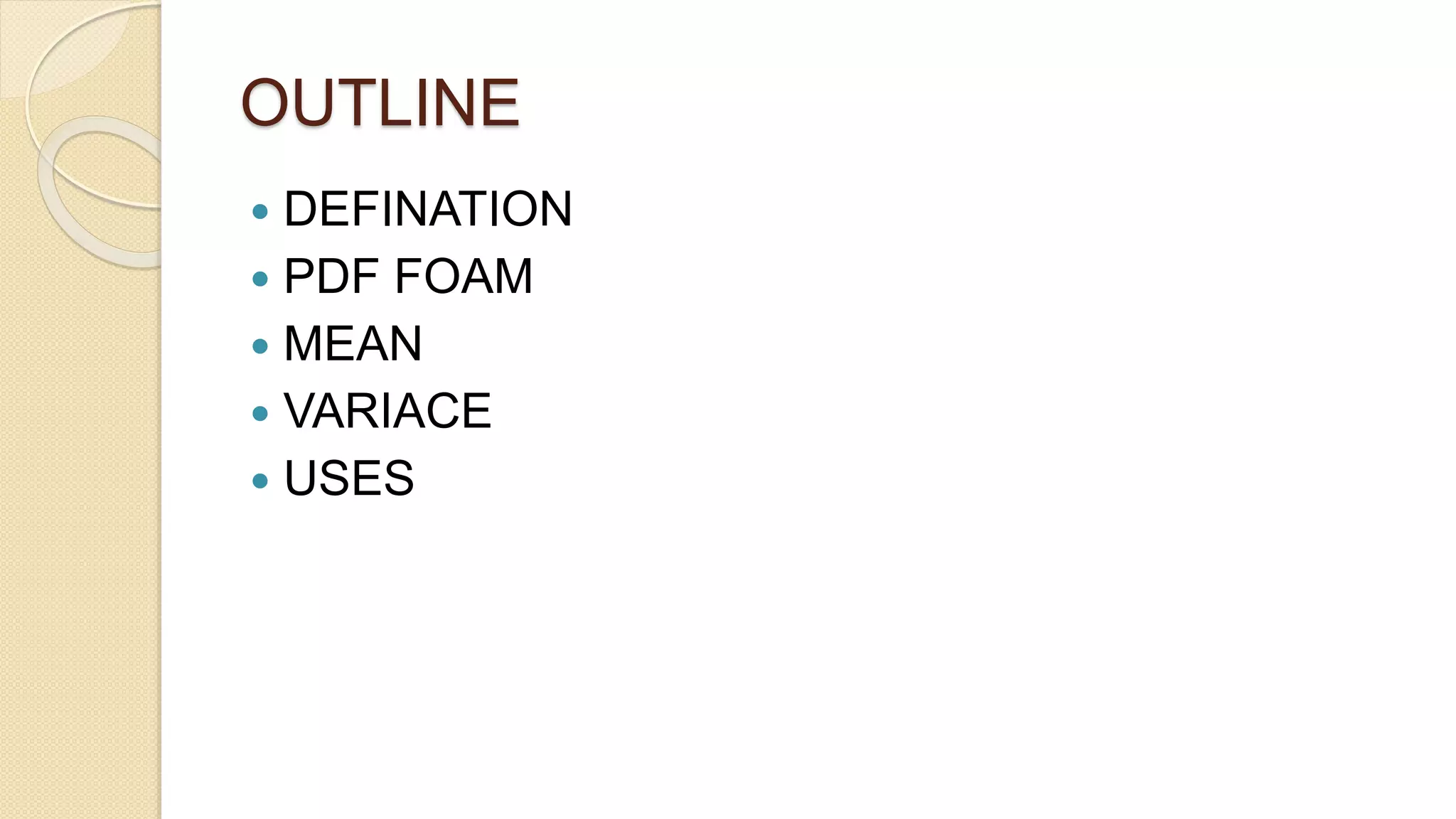 OUTLINE
 DEFINATION
 PDF FOAM
 MEAN
 VARIACE
 USES
 