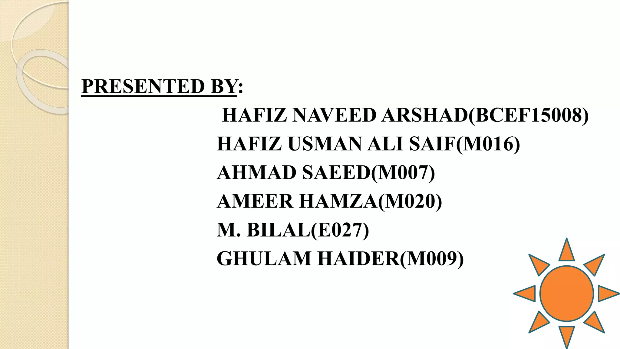 PRESENTED BY:
HAFIZ NAVEED ARSHAD(BCEF15008)
HAFIZ USMAN ALI SAIF(M016)
AHMAD SAEED(M007)
AMEER HAMZA(M020)
M. BILAL(E027)
GHULAM HAIDER(M009)
 