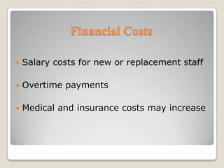 Financial CostsSalary costs for new or replacement staffOvertime paymentsMedical and insurance costs may increase