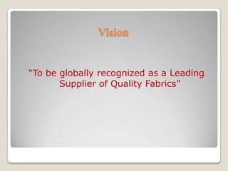 Vision“To be globally recognized as a Leading Supplier of Quality Fabrics”