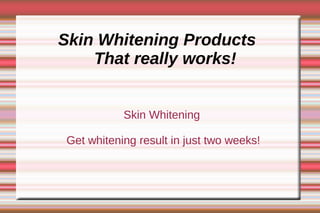 Skin Whitening Products
    That really works!


           Skin Whitening

Get whitening result in just two weeks!
 