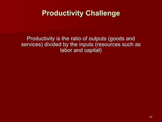 Productivity Challenge Productivity is the ratio of outputs (goods and services) divided by the inputs (resources such as labor and capital) 