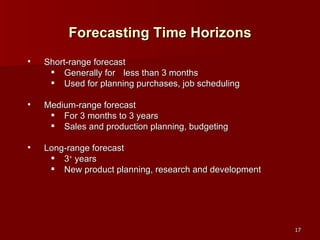 Short-range forecast Generally for less than 3 months Used for planning purchases, job scheduling Medium-range forecast For 3 months to 3 years Sales and production planning, budgeting Long-range forecast 3 +  years New product planning, research and development Forecasting Time Horizons 