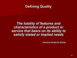 Defining Quality The totality of features and characteristics of a product or service that bears on its ability to satisfy stated or implied needs American Society for Quality 