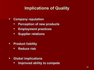 Implications of Quality Company reputation Perception of new products Employment practices Supplier relations Product liability Reduce risk Global implications Improved ability to compete 