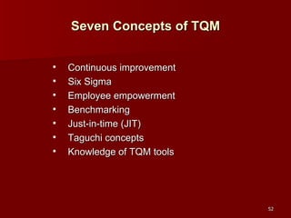 Seven Concepts of TQM Continuous improvement Six Sigma Employee empowerment Benchmarking Just-in-time (JIT) Taguchi concepts Knowledge of TQM tools 