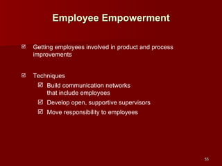 Employee Empowerment Getting employees involved in product and process improvements Techniques Build communication networks  that include employees Develop open, supportive supervisors Move responsibility to employees 