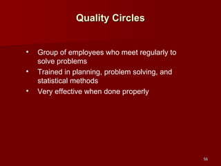 Quality Circles Group of employees who meet regularly to solve problems Trained in planning, problem solving, and statistical methods Very effective when done properly 