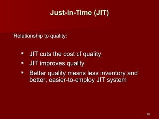 Just-in-Time (JIT) Relationship to quality: JIT cuts the cost of quality JIT improves quality Better quality means less inventory and better, easier-to-employ JIT system 