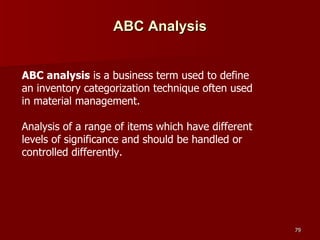 ABC Analysis ABC analysis  is a business term used to define an inventory categorization technique often used in material management. Analysis of a range of items which have different levels of significance and should be handled or controlled differently. 