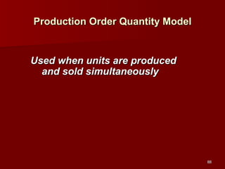 Production Order Quantity Model Used when units are produced and sold simultaneously 