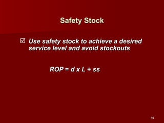 Safety Stock Use safety stock to achieve a desired service level and avoid stockouts ROP  =  d x L  +  ss 