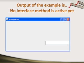 Output of the example is..No interface method is active yet 