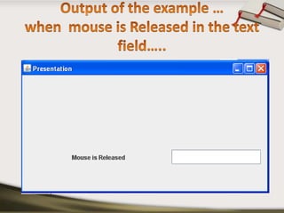 Output of the example …when  mouse is Released in the text field…..