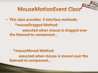 MouseMotionEvent ClassThis class provides  2 interface methods:          *mouseDragged Method:                 executed when mouse is dragged over the listened-to component..       *mouseMoved Method:             executed when mouse is moved over the listened-to component… 