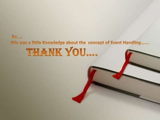   So….. this was a little Knowledge about the  concept of Event Handling…….      Thank You….