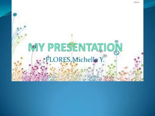 MY PRESENTATION FLORES,Michelle Y. 