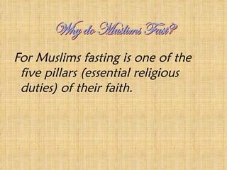 For Muslims fasting is one of the five pillars (essential religious duties) of their faith. 
