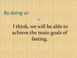 By doing so   I think, we will be able to achieve the main goals of fasting. 