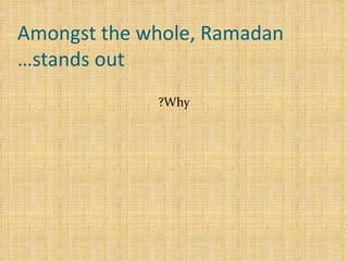 Amongst the whole, Ramadan stands out… Why? 