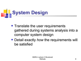 System Design

   Translate the user requirements
    gathered during systems analysis into a
    computer system design
   Detail exactly how the requirements will
    be satisfied


               ISDM11 Lecture 3 Structured
                        Methods              8
 