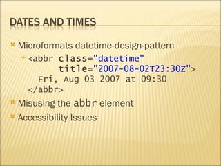    Microformats datetime-design-pattern
     <abbr class="datetime"
            title="2007-08-02T23:30Z">
        Fri, Aug 03 2007 at 09:30
      </abbr>
 Misusing the abbr element
 Accessibility Issues
 