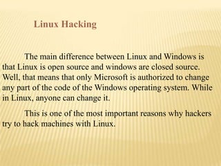 Linux Hacking


       The main difference between Linux and Windows is
that Linux is open source and windows are closed s...