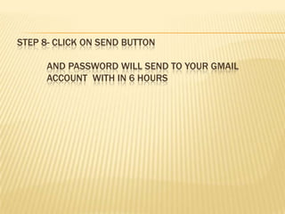 STEP 8- CLICK ON SEND BUTTON

      AND PASSWORD WILL SEND TO YOUR GMAIL
      ACCOUNT WITH IN 6 HOURS
 