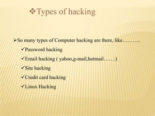 Types of hacking


So many types of Computer hacking are there, like………..
   Password hacking
   Email hacking ( yahoo,g-mail,hotmail…….)
   Site hacking
   Credit card hacking
   Linux Hacking
 