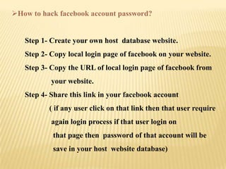 How to hack facebook account password?


   Step 1- Create your own host database website.
   Step 2- Copy local login page of facebook on your website.
   Step 3- Copy the URL of local login page of facebook from
           your website.
   Step 4- Share this link in your facebook account
          ( if any user click on that link then that user require
           again login process if that user login on
           that page then password of that account will be
           save in your host website database)
 