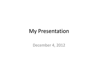 My Presentation

 December 4, 2012
 