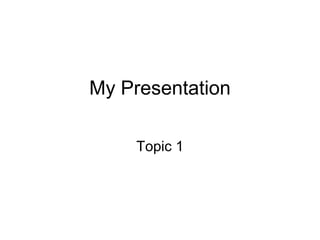My Presentation
Topic 1
 