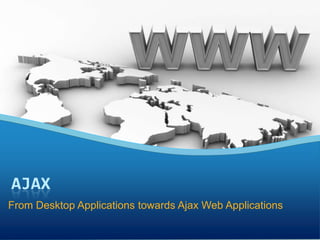 From Desktop Applications towards Ajax Web Applications
 