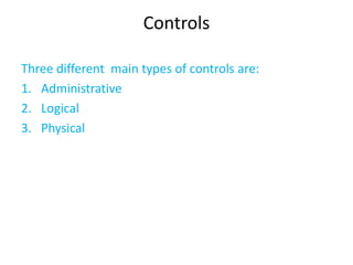 Controls

Three different main types of controls are:
1. Administrative
2. Logical
3. Physical
 