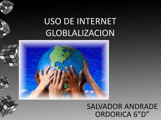 USO DE INTERNET
GLOBLALIZACION




        SALVADOR ANDRADE
          ORDORICA 6”D”
 