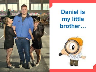 Daniel is
 my little
brother…
 