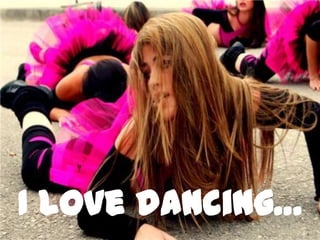 I love dancing…