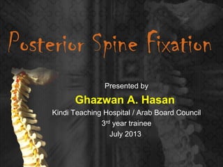 Posterior Spine Fixation
Presented by
Ghazwan A. Hasan
Kindi Teaching Hospital / Arab Board Council
3rd year trainee
July 2013
 