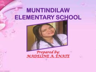 MUNTINDILAW
ELEMENTARY SCHOOL
Prepared by:
MADELINE A. ENATE
 