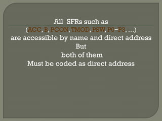 All SFRs such as
(ACC, B, PCON,TMOD, PSW, P0~P3, …)
are accessible by name and direct address
But
both of them
Must be coded as direct address
 