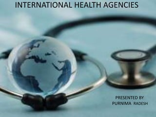 INTERNATIONAL HEALTH AGENCIES

PRESENTED BY:
PURNIMA RADESH

 