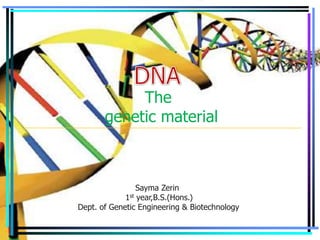 The
genetic material

Sayma Zerin
1st year,B.S.(Hons.)
Dept. of Genetic Engineering & Biotechnology

 