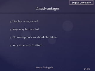 Disadvantages
 Display is very small.
 Rays may be harmful.
 No waterproof care should be taken.
 Very expensive to afford.
Digital Jewellery
 