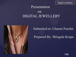 {
Presentation
on
DIGITAL JEWELLERY
Submitted to: Charmi Purohit
Prepared By: Shingala Krupa
Digital Jewellery
 