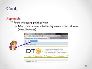 12
Approach:
 From the user’s point of view
o Identifies resource holder by means of an address
(www.dte.us.es)
Cont:Cont:
 