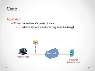 14
Approach:
 From the network’s point of view
o IP addresses are used (routing & addressing)
Internet
IP
Cont:Cont:
User’s host
Resource
holder’s host
 