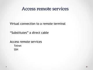 2929
Access remote servicesAccess remote services
Virtual connection to a remote terminal
“Substitutes” a direct cable
Access remote services
Telnet
SSH
 