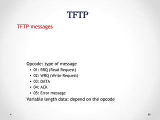 3636
TFTPTFTP
TFTP messages
Opcode: type of message
• 01: RRQ (Read Request)
• 02: WRQ (Write Request)
• 03: DATA
• 04: ACK
• 05: Error message
Variable length data: depend on the opcode
 