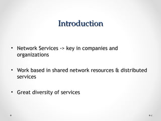 IntroductionIntroduction
• Network Services -> key in companies and
organizations
• Work based in shared network resources & distributed
services
• Great diversity of services
4
 